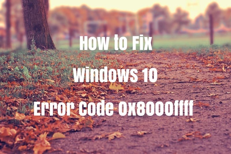 Fix Error Code 0x8000FFFF in Windows 10